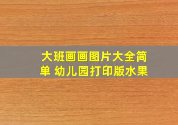 大班画画图片大全简单 幼儿园打印版水果